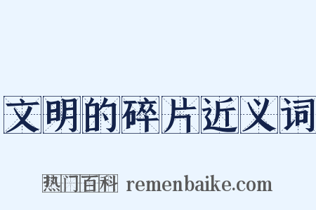 文明的碎片近义词是什么意思的图片